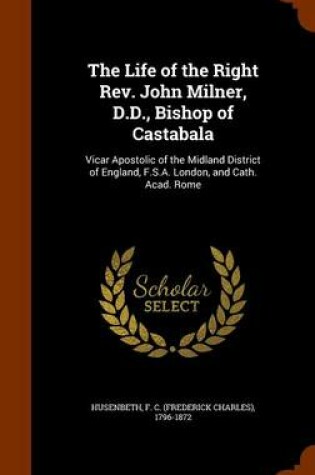 Cover of The Life of the Right REV. John Milner, D.D., Bishop of Castabala