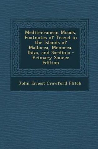 Cover of Mediterranean Moods, Footnotes of Travel in the Islands of Mallorca, Menorca, Ibiza, and Sardinia - Primary Source Edition