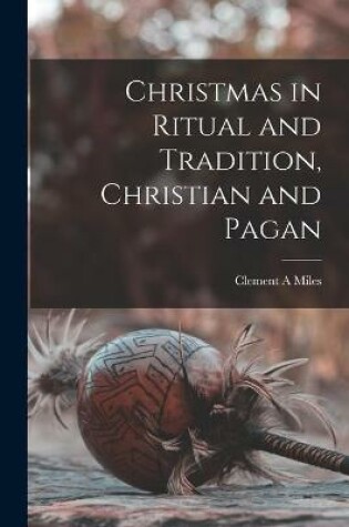 Cover of Christmas in Ritual and Tradition, Christian and Pagan [microform]
