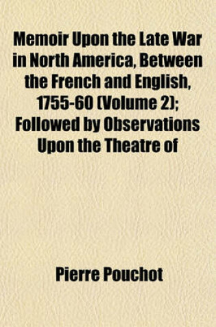 Cover of Memoir Upon the Late War in North America, Between the French and English, 1755-60 (Volume 2); Followed by Observations Upon the Theatre of