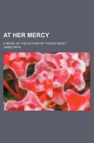 Cover of At Her Mercy; A Novel by the Author of "Found Dead.."