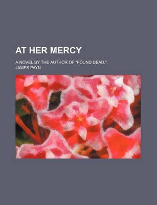 Book cover for At Her Mercy; A Novel by the Author of "Found Dead.."