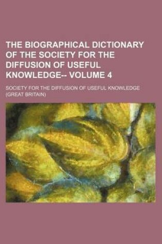 Cover of The Biographical Dictionary of the Society for the Diffusion of Useful Knowledge-- Volume 4