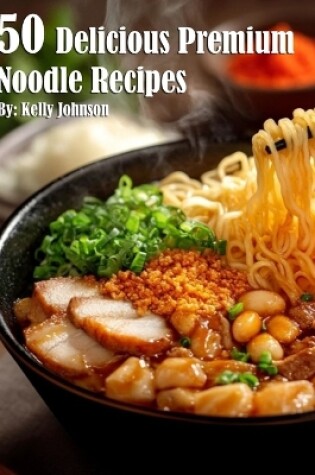 Cover of 50 Delicious Premium Noodle Recipes