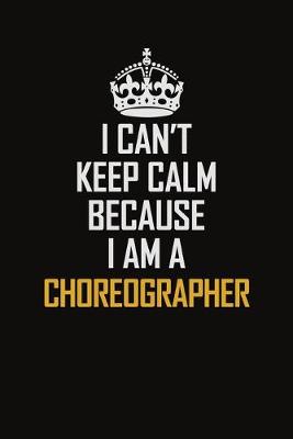 Book cover for I Can't Keep Calm Because I Am A Choreographer