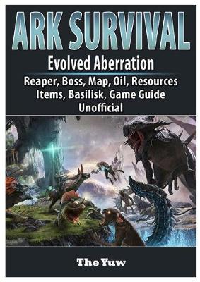 Book cover for Ark Survival Evolved Aberration, Reaper, Boss, Map, Oil, Resources, Items, Basilisk, Game Guide Unofficial