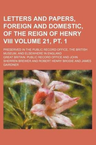 Cover of Letters and Papers, Foreign and Domestic, of the Reign of Henry VIII Volume 21, PT. 1; Preserved in the Public Record Office, the British Museum, and Elsewhere in England