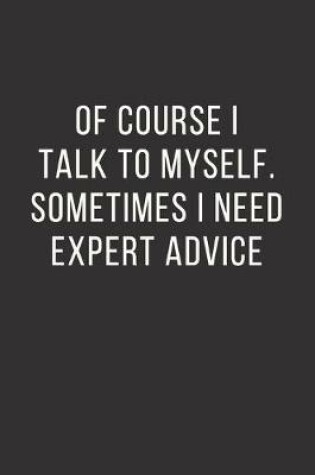 Cover of Of Course I Talk to Myself. Sometimes I Need Expert Advice.