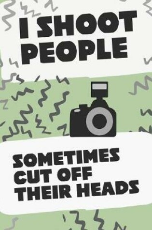Cover of I Shoot People Sometimes Cut Off Their Heads