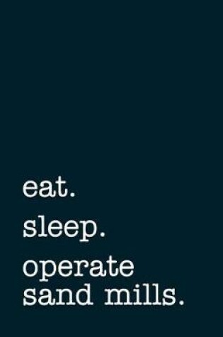 Cover of eat. sleep. operate sand mills. - Lined Notebook