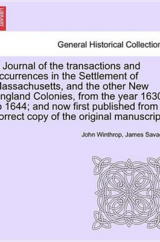 Cover of A Journal of the Transactions and Occurrences in the Settlement of Massachusetts, and the Other New England Colonies, from the Year 1630 to 1644; And Now First Published from a Correct Copy of the Original Manuscript. Vol. I. a New Edition.