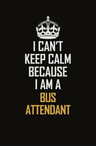 Cover of I Can't Keep Calm Because I Am A Bus Attendant