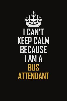 Book cover for I Can't Keep Calm Because I Am A Bus Attendant