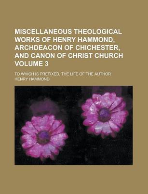 Book cover for Miscellaneous Theological Works of Henry Hammond, Archdeacon of Chichester, and Canon of Christ Church; To Which Is Prefixed, the Life of the Author Volume 3