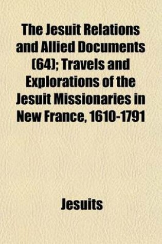 Cover of The Jesuit Relations and Allied Documents (64); Travels and Explorations of the Jesuit Missionaries in New France, 1610-1791