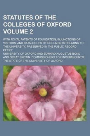 Cover of Statutes of the Colleges of Oxford; With Royal Patents of Foundation, Injunctions of Visitors, and Catalogues of Documents Relating to the University,