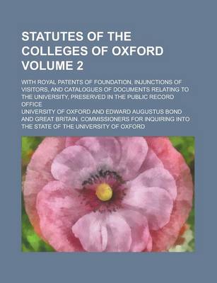 Book cover for Statutes of the Colleges of Oxford; With Royal Patents of Foundation, Injunctions of Visitors, and Catalogues of Documents Relating to the University,