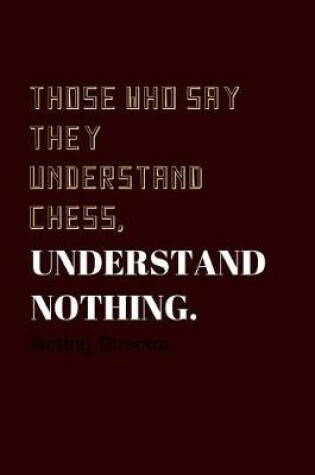 Cover of Those who say they understand Chess, understand nothing.