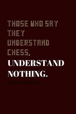 Book cover for Those who say they understand Chess, understand nothing.