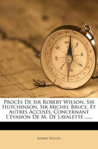 Cover of Proces de Sir Robert Wilson, Sir Hutchinson, Sir Michel Bruce, Et Autres Accuses, Concernant l'Evasion de M. de Lavalette ......