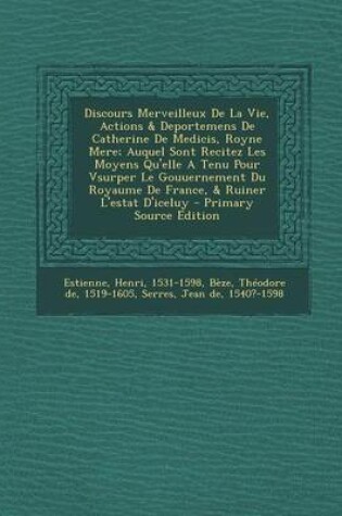 Cover of Discours Merveilleux De La Vie, Actions & Deportemens De Catherine De Medicis, Royne Mere; Auquel Sont Recitez Les Moyens Qu'elle A Tenu Pour Vsurper Le Gouuernement Du Royaume De France, & Ruiner L'estat D'iceluy