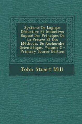 Cover of Systeme de Logique Deductive Et Inductive; Expose Des Principes de La Preuve Et Des Methodes de Recherche Scientifique, Volume 2
