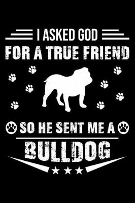 Book cover for I Asked God For A True Friend So He Sent Me A Bulldog