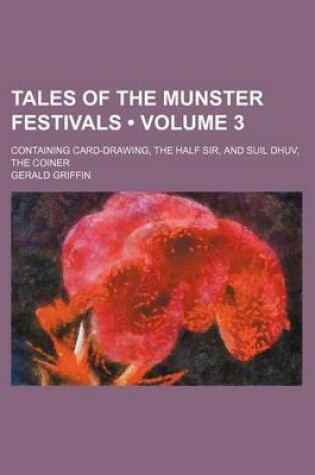 Cover of Tales of the Munster Festivals (Volume 3 ); Containing Card-Drawing, the Half Sir, and Suil Dhuv, the Coiner