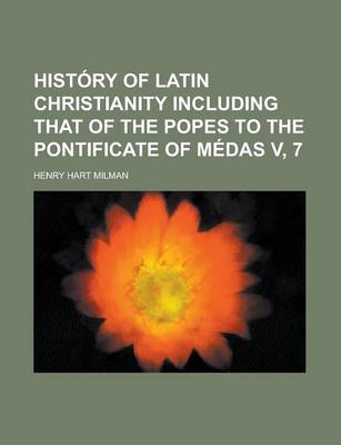 Book cover for History of Latin Christianity Including That of the Popes to the Pontificate of Medas V, 7