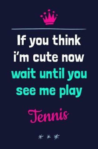 Cover of If You Think I'm Cute Now Wait Until You See Me Play Tennis