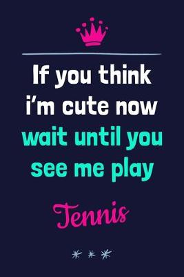 Book cover for If You Think I'm Cute Now Wait Until You See Me Play Tennis