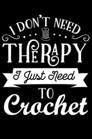 Cover of I Don't Need Therapy I Just Need To Crochet