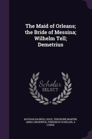 Cover of The Maid of Orleans; The Bride of Messina; Wilhelm Tell; Demetrius