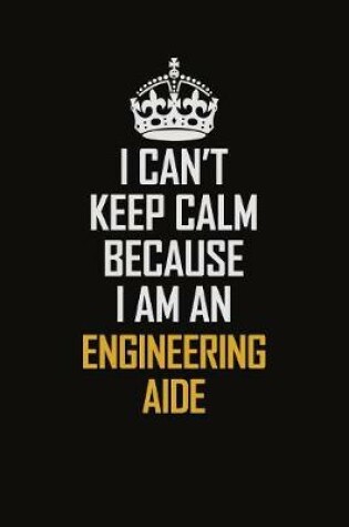 Cover of I Can't Keep Calm Because I Am An Engineering Aide