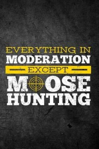 Cover of Everything In Moderation Except Moose Hunting