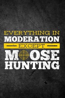 Book cover for Everything In Moderation Except Moose Hunting