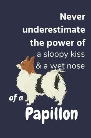 Cover of Never underestimate the power of a sloppy kiss & a wet nose of a Papillon