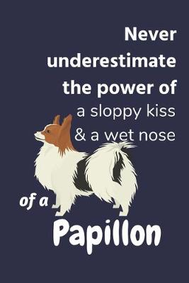 Book cover for Never underestimate the power of a sloppy kiss & a wet nose of a Papillon