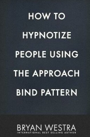 Cover of How To Hypnotize People Using The Approach Bind Pattern