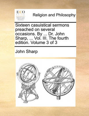 Book cover for Sixteen Casuistical Sermons Preached on Several Occasions. by ... Dr. John Sharp, ... Vol. III. the Fourth Edition. Volume 3 of 3