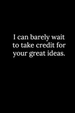 Cover of I can barely wait to take credit for your great ideas.