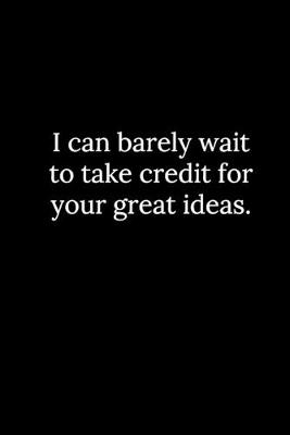 Book cover for I can barely wait to take credit for your great ideas.