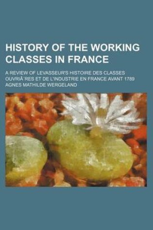 Cover of History of the Working Classes in France; A Review of Levasseur's Histoire Des Classes Ouvria]res Et de L'Industrie En France Avant 1789