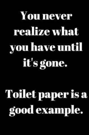 Cover of You never realize what you have until it's gone. Toilet paper is a good example.