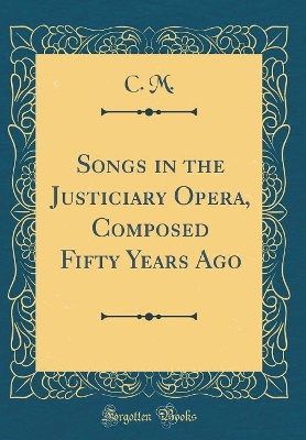 Book cover for Songs in the Justiciary Opera, Composed Fifty Years Ago (Classic Reprint)