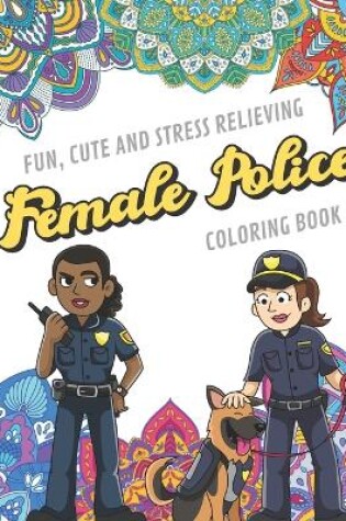 Cover of Fun Cute And Stress Relieving Female Police Coloring Book