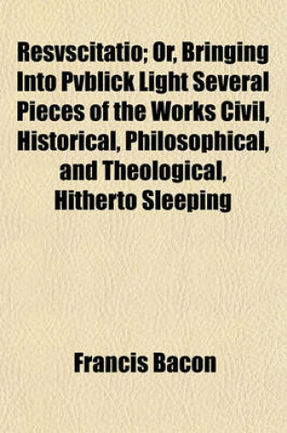 Cover of Resvscitatio; Or, Bringing Into Pvblick Light Several Pieces of the Works Civil, Historical, Philosophical, and Theological, Hitherto Sleeping