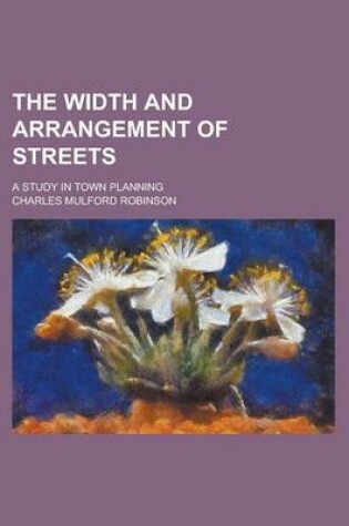 Cover of The Width and Arrangement of Streets; A Study in Town Planning