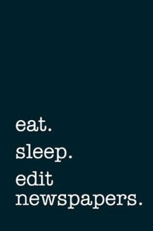 Cover of eat. sleep. edit newspapers. - Lined Notebook