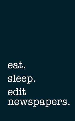 Book cover for eat. sleep. edit newspapers. - Lined Notebook